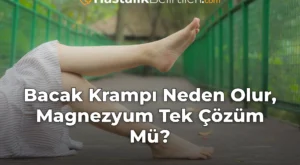 Bacak Krampı Neden Olur, Magnezyum Tek Çözüm Mü?