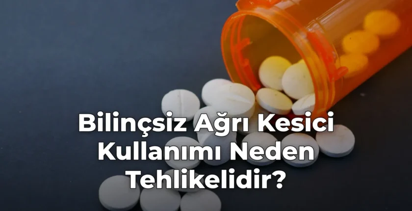 Bilinçsiz Ağrı Kesici Kullanımı Neden Tehlikelidir?