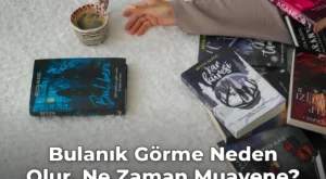 Bulanık Görme Neden Olur, Ne Zaman Muayene?