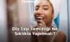 Diş Taşı Temizliği Ne Sıklıkla Yapılmalı?