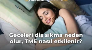 Geceleri diş sıkma neden olur, TME nasıl etkilenir?