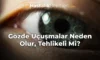 Gözde Uçuşmalar Neden Olur, Tehlikeli Mi?