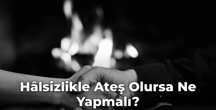 Hâlsizlikle Ateş Olursa Ne Yapmalı?