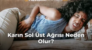 Karın Sol Üst Ağrısı Neden Olur? Karın Sol Üst Ağrısı Neden Olur?