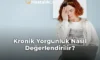 Kronik Yorgunluk Nasıl Değerlendirilir?