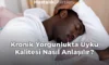 Kronik Yorgunlukta Uyku Kalitesi Nasıl Anlaşılır?