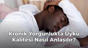 Kronik Yorgunlukta Uyku Kalitesi Nasıl Anlaşılır?