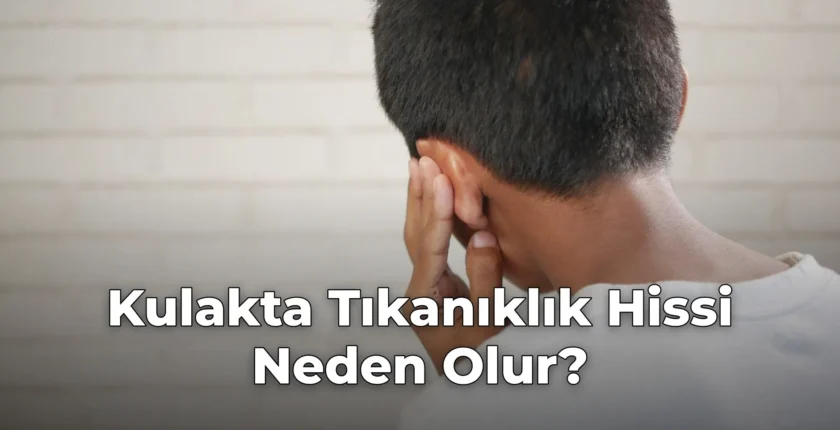 Kulakta Tıkanıklık Hissi Neden Olur?