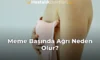 Meme Başında Ağrı Neden Olur?
