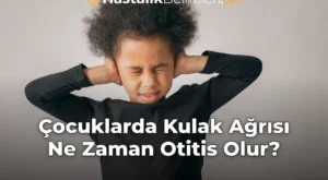 Çocuklarda Kulak Ağrısı Ne Zaman Otitis Olur?