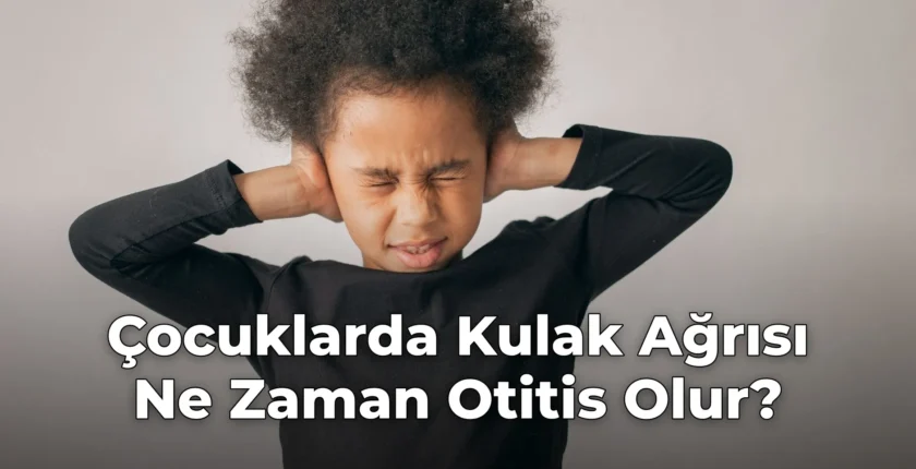 Çocuklarda Kulak Ağrısı Ne Zaman Otitis Olur?