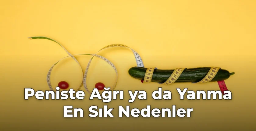 Peniste Ağrı ya da Yanma En Sık Nedenler