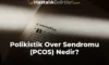 Polikistik Over Sendromu (PCOS) Nedir? Polikistik Over Sendromu (PCOS) Nedir?