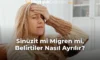 Sinüzit mi Migren mi, Belirtiler Nasıl Ayrılır?