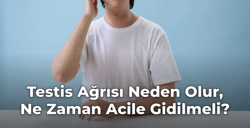 Testis Ağrısı Neden Olur, Ne Zaman Acile Gidilmeli?