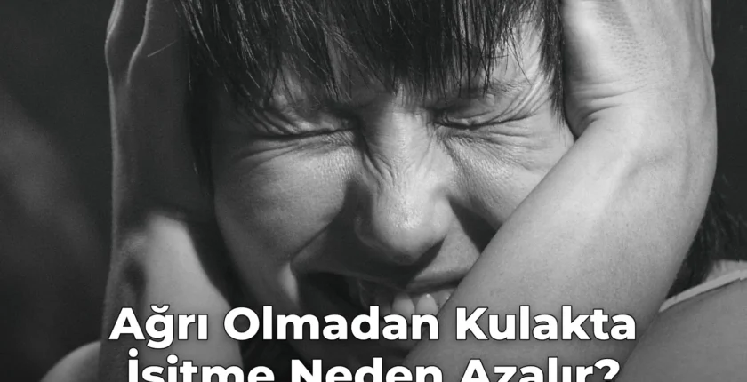 Ağrı Olmadan Kulakta İşitme Neden Azalır?