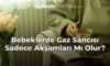 Bebeklerde Gaz Sancısı Sadece Akşamları Mı Olur? Bebeklerde Gaz Sancısı Sadece Akşamları Mı Olur?