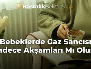 Bebeklerde Gaz Sancısı Sadece Akşamları Mı Olur?