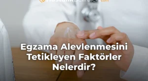 Egzama Alevlenmesini Tetikleyen Faktörler Nelerdir?