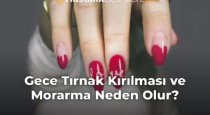 Gece Tırnak Kırılması ve Morarma Neden Olur?