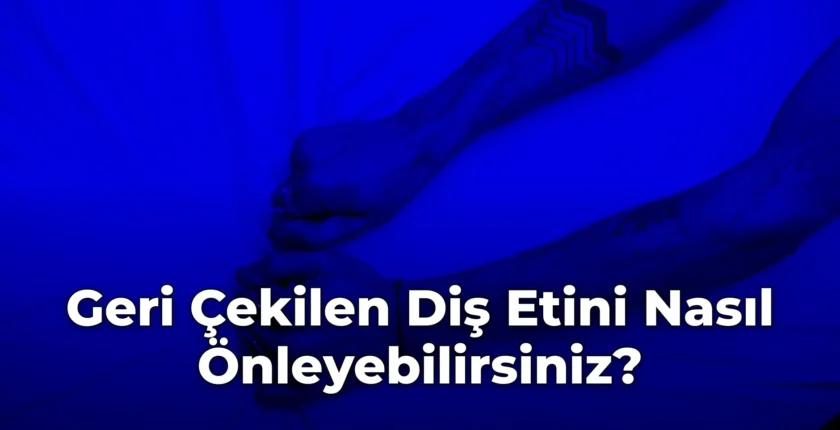 Geri Çekilen Diş Etini Nasıl Önleyebilirsiniz?