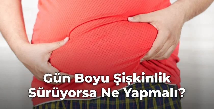 Gün Boyu Şişkinlik Sürüyorsa Ne Yapmalı?