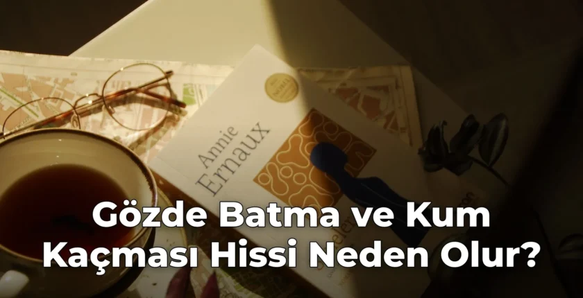 Gözde Batma ve Kum Kaçması Hissi Neden Olur?