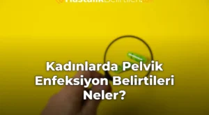 Kadınlarda Pelvik Enfeksiyon Belirtileri Neler?