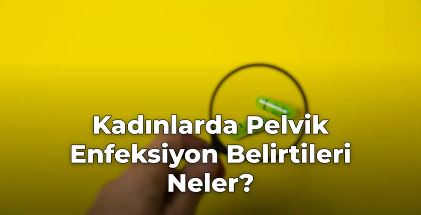 Kadınlarda Pelvik Enfeksiyon Belirtileri Neler?
