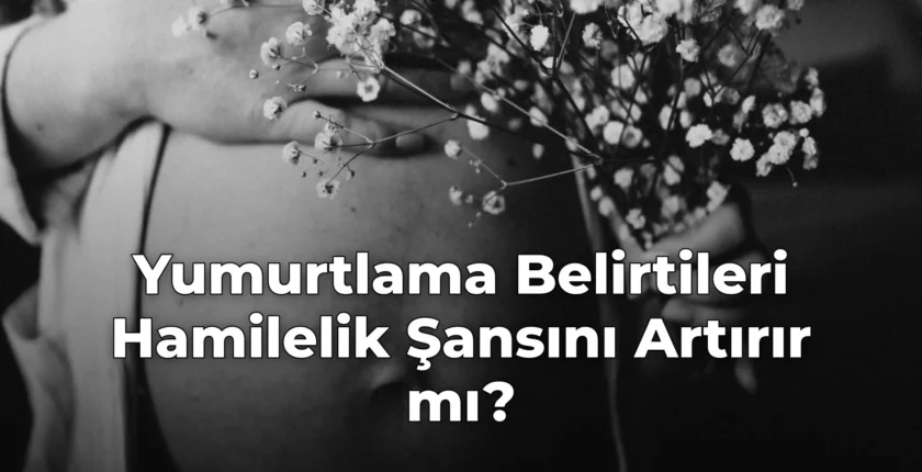 Yumurtlama Belirtileri Hamilelik Şansını Artırır mı?